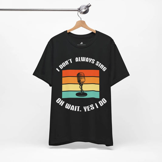 "I Don’t Always Sing. Oh Wait. Yes, I Do" Graphic T-Shirt – Sing Your Heart Out! 🎤😄 Printify